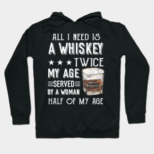 All I Need Is A Whiskey Twice My Age Served By A Woman Half Of My Age Shirt Hoodie